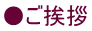 ●ご挨拶